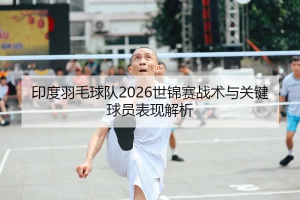 印度羽毛球队2026世锦赛战术与关键球员表现解析